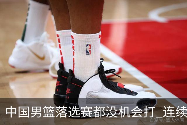 中国男篮落选赛都没机会打 连续两届无缘奥运